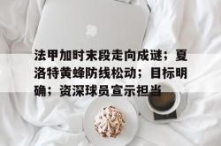 jiuyou game-包含法甲加时末段走向成谜；夏洛特黄蜂防线松动；目标明确；资深球员宣示担当的词条-jiuyou game